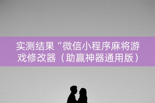 实测结果“微信小程序麻将游戏修改器（助赢神器通用版）