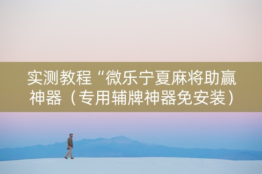 实测教程“微乐宁夏麻将助赢神器（专用辅牌神器免安装）