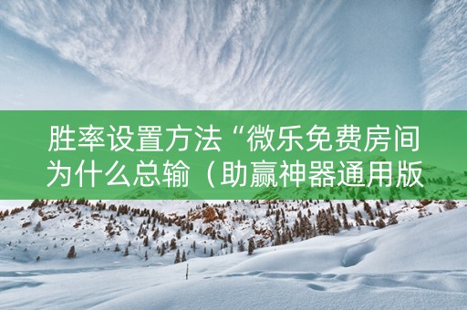 胜率设置方法“微乐免费房间为什么总输（助赢神器通用版）