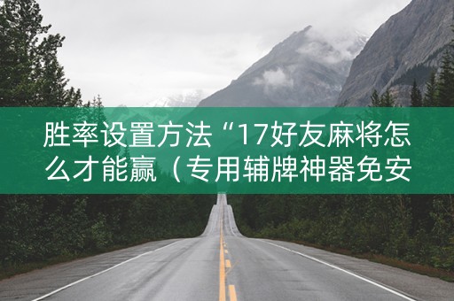 胜率设置方法“17好友麻将怎么才能赢（专用辅牌神器免安装）