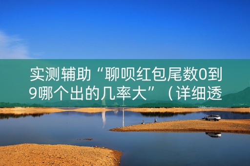 实测辅助“聊呗红包尾数0到9哪个出的几率大”（详细透视教程）-哔哩哔哩