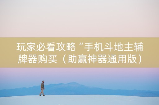 玩家必看攻略“手机斗地主辅牌器购买（助赢神器通用版）