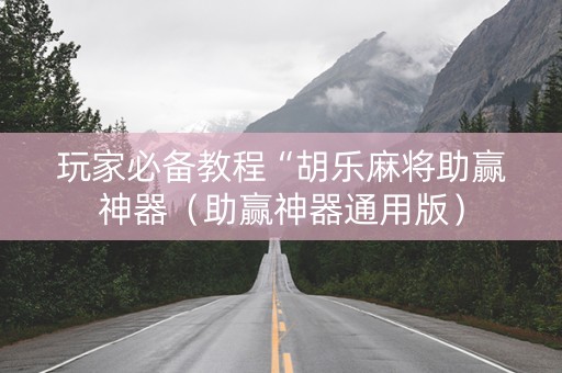 玩家必备教程“胡乐麻将助赢神器（助赢神器通用版）
