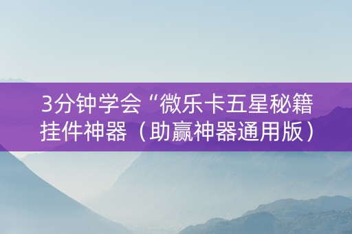 3分钟学会“微乐卡五星秘籍挂件神器（助赢神器通用版）