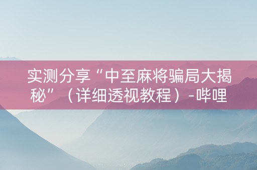 实测分享“中至麻将骗局大揭秘”（详细透视教程）-哔哩哔哩