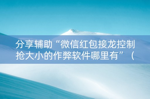 分享辅助“微信红包接龙控制抢大小的作弊软件哪里有”（详细透视教程）-哔哩哔哩