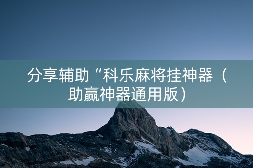 分享辅助“科乐麻将挂神器（助赢神器通用版）