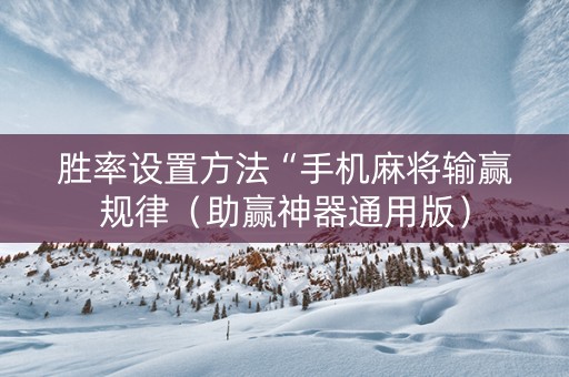 胜率设置方法“手机麻将输赢规律（助赢神器通用版）