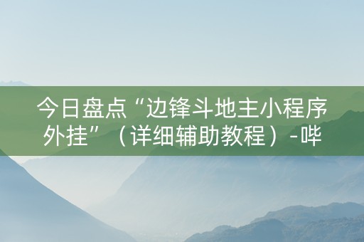 今日盘点“边锋斗地主小程序外挂”（详细辅助教程）-哔哩哔哩