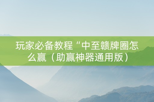 玩家必备教程“中至赣牌圈怎么赢（助赢神器通用版）