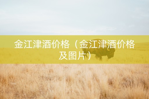 金江津酒价格（金江津酒价格及图片）