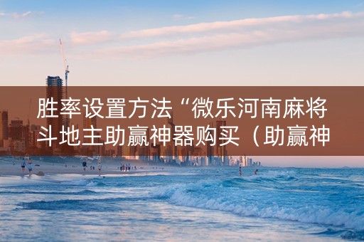 胜率设置方法“微乐河南麻将斗地主助赢神器购买（助赢神器通用版）