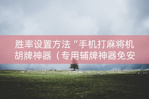 胜率设置方法“手机打麻将机胡牌神器（专用辅牌神器免安装）