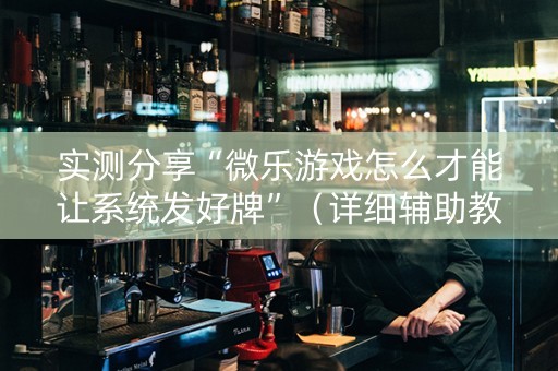 实测分享“微乐游戏怎么才能让系统发好牌”（详细辅助教程）-哔哩哔哩