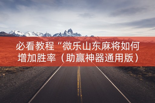 必看教程“微乐山东麻将如何增加胜率（助赢神器通用版）