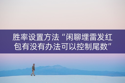 胜率设置方法“闲聊埋雷发红包有没有办法可以控制尾数”（详细透视教程）-哔哩哔哩