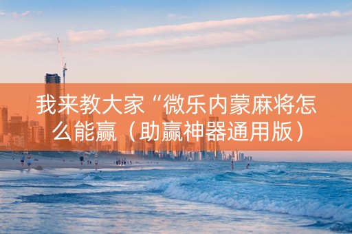 我来教大家“微乐内蒙麻将怎么能赢（助赢神器通用版）
