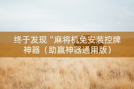 终于发现“麻将机免安装控牌神器（助赢神器通用版）