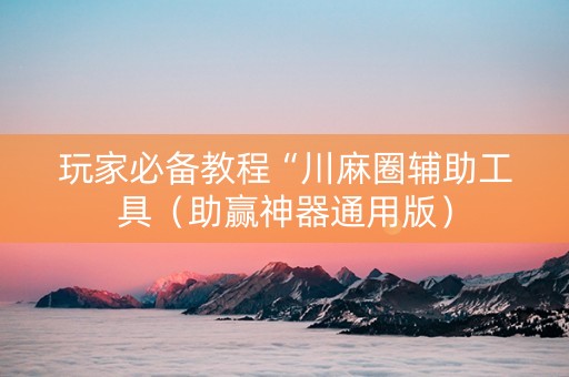 玩家必备教程“川麻圈辅助工具（助赢神器通用版）