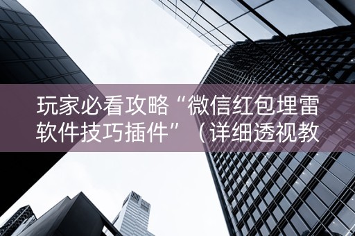 玩家必看攻略“微信红包埋雷软件技巧插件”（详细透视教程）-哔哩哔哩