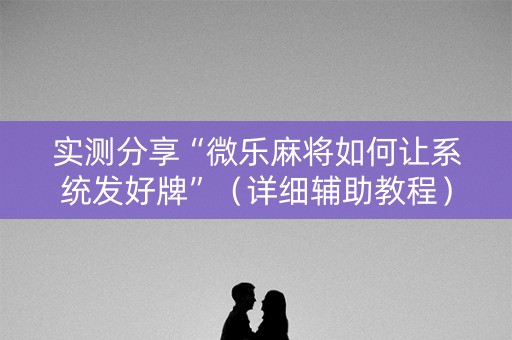 实测分享“微乐麻将如何让系统发好牌”（详细辅助教程）-哔哩哔哩