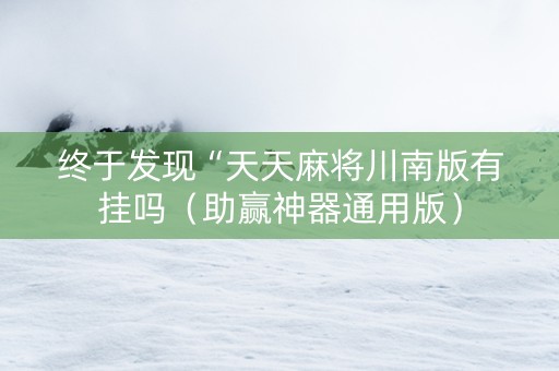 终于发现“天天麻将川南版有挂吗（助赢神器通用版）