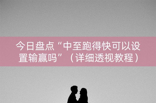 今日盘点“中至跑得快可以设置输赢吗”（详细透视教程）-哔哩哔哩