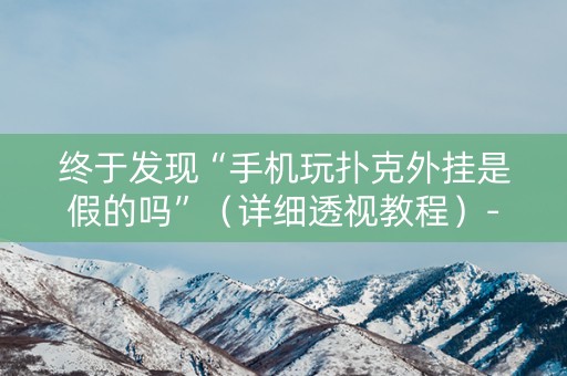终于发现“手机玩扑克外挂是假的吗”（详细透视教程）-哔哩哔哩