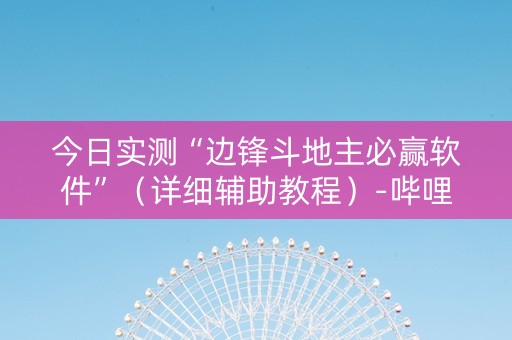 今日实测“边锋斗地主必赢软件”（详细辅助教程）-哔哩哔哩