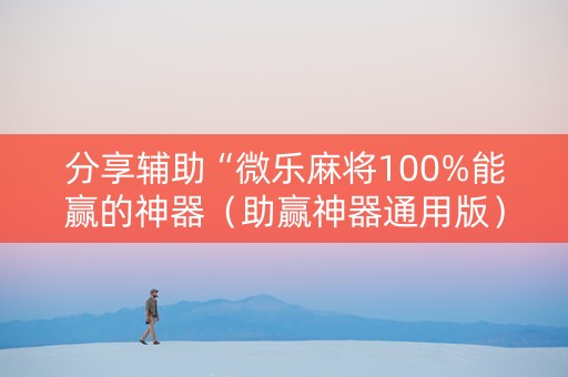 分享辅助“微乐麻将100%能赢的神器（助赢神器通用版）