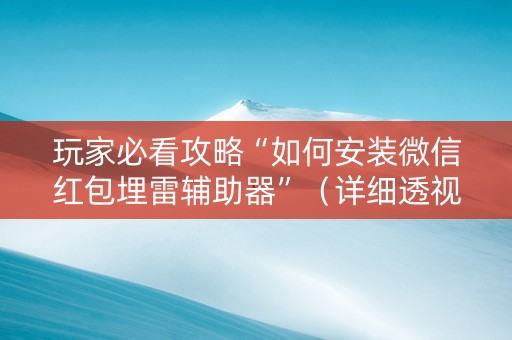 玩家必看攻略“如何安装微信红包埋雷辅助器”（详细透视教程）-哔哩哔哩