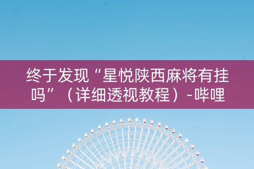 终于发现“星悦陕西麻将有挂吗”（详细透视教程）-哔哩哔哩
