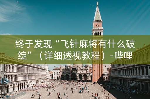 终于发现“飞针麻将有什么破绽”（详细透视教程）-哔哩哔哩