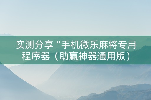 实测分享“手机微乐麻将专用程序器（助赢神器通用版）