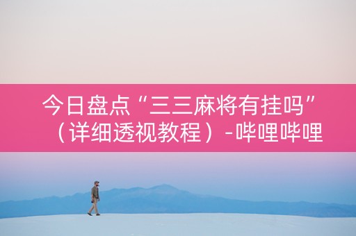 今日盘点“三三麻将有挂吗”（详细透视教程）-哔哩哔哩