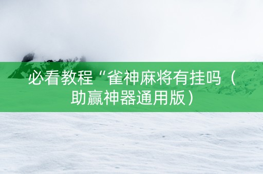 必看教程“雀神麻将有挂吗（助赢神器通用版）