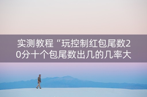 实测教程“玩控制红包尾数20分十个包尾数出几的几率大”（详细透视教程）-哔哩哔哩