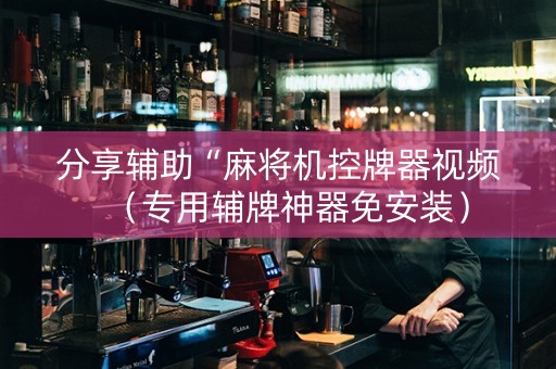 分享辅助“麻将机控牌器视频（专用辅牌神器免安装）