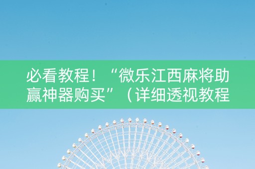 必看教程！“微乐江西麻将助赢神器购买”（详细透视教程）-哔哩哔哩
