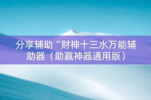 分享辅助“财神十三水万能辅助器（助赢神器通用版）