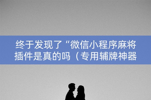 终于发现了“微信小程序麻将插件是真的吗（专用辅牌神器免安装）