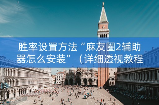 胜率设置方法“麻友圈2辅助器怎么安装”（详细透视教程）-哔哩哔哩