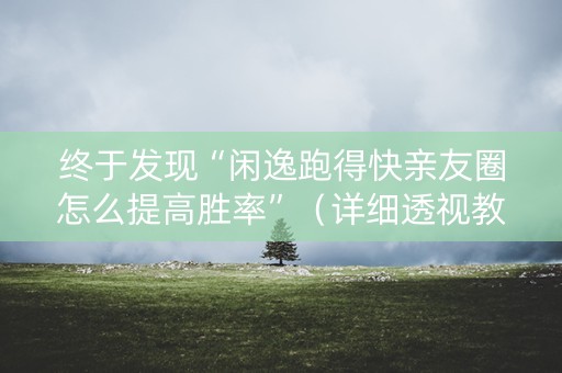 终于发现“闲逸跑得快亲友圈怎么提高胜率”（详细透视教程）-哔哩哔哩