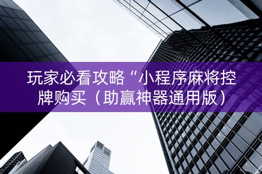 玩家必看攻略“小程序麻将控牌购买（助赢神器通用版）