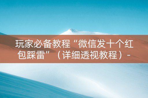 玩家必备教程“微信发十个红包踩雷”（详细透视教程）-哔哩哔哩