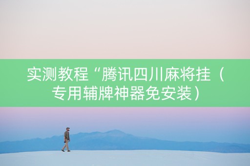 实测教程“腾讯四川麻将挂（专用辅牌神器免安装）