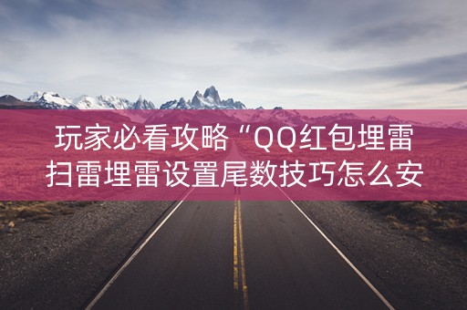 玩家必看攻略“QQ红包埋雷扫雷埋雷设置尾数技巧怎么安装”（详细透视教程）-哔哩哔哩