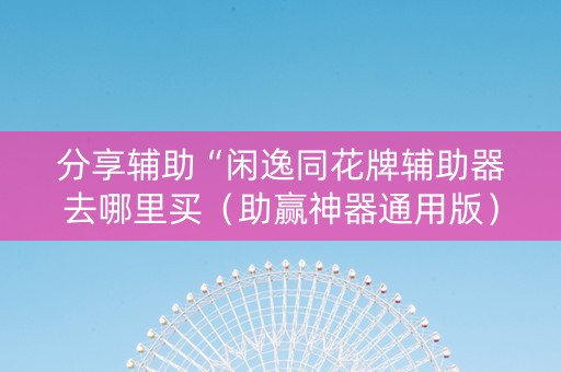 分享辅助“闲逸同花牌辅助器去哪里买（助赢神器通用版）
