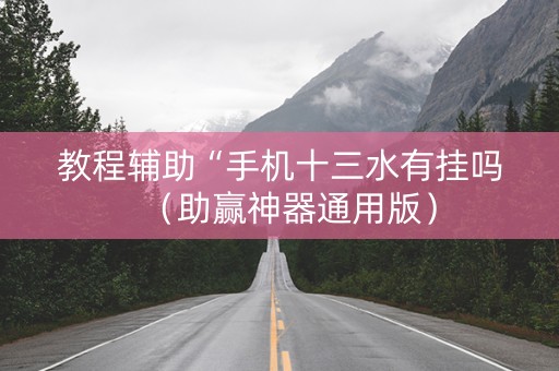 教程辅助“手机十三水有挂吗（助赢神器通用版）