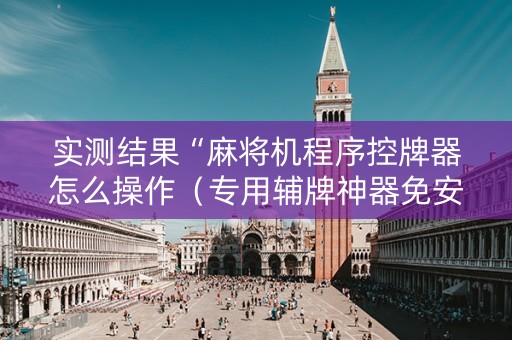 实测结果“麻将机程序控牌器怎么操作（专用辅牌神器免安装）